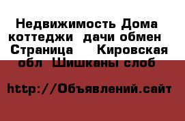 Недвижимость Дома, коттеджи, дачи обмен - Страница 2 . Кировская обл.,Шишканы слоб.